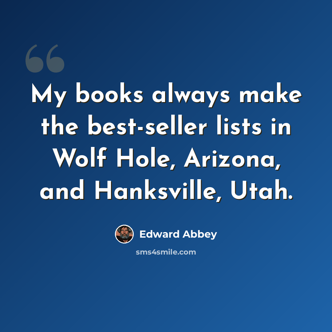 “My books always make the best-seller lists in Wolf Hole, Arizona, and Hanksville, Utah.” quote by Edward Abbey