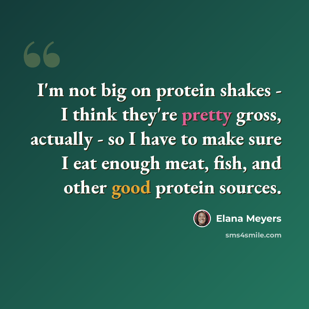 “I'm not big on protein shakes - I think they're pretty gross, actually - so I have to make sure I eat enough meat, fish, and other good protein sources.” quote by Elana Meyers