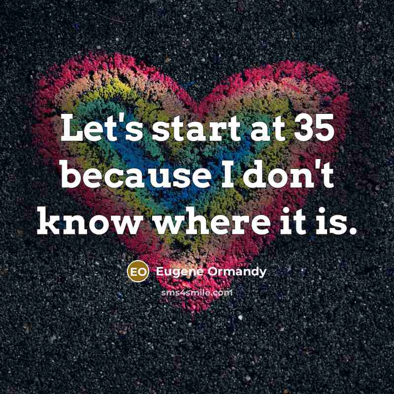 “Let's start at 35 because I don't know where it is.” quote by Eugene Ormandy