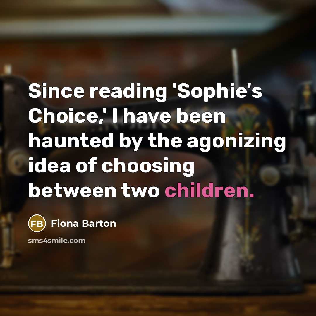 “Since reading 'Sophie's Choice,' I have been haunted by the agonizing idea of choosing between two children.” quote by Fiona Barton