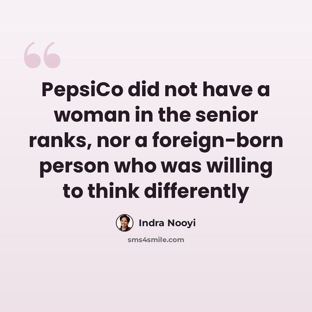 “PepsiCo did not have a woman in the senior ranks, nor a foreign-born person who was willing to think differently” quote by Indra Nooyi