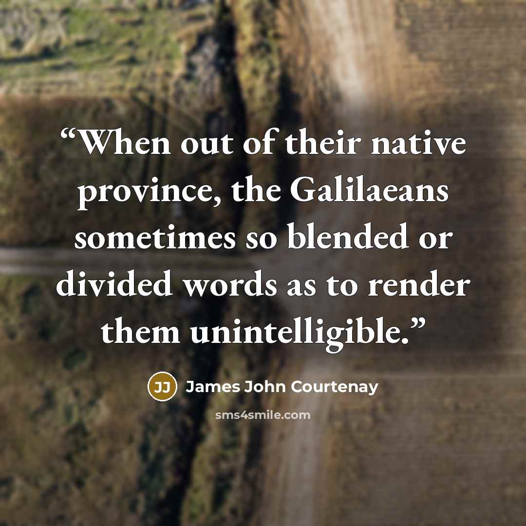 “When out of their native province, the Galilaeans sometimes so blended or divided words as to render them unintelligible.” quote by James John Courtenay