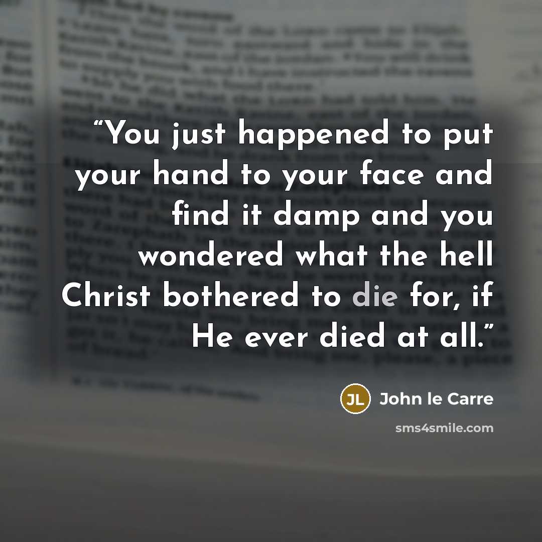 “You just happened to put your hand to your face and find it damp and you wondered what the hell Christ bothered to die for, if He ever died at all.” quote by John le Carré
