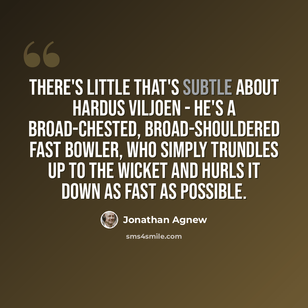 “There's little that's subtle about Hardus Viljoen - he's a broad-chested, broad-shouldered fast bowler, who simply trundles up to the wicket and hurls it down as fast as possible.” quote by Jonathan Agnew