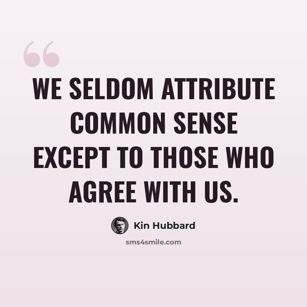 “We seldom attribute common sense except to those who agree with us.” quote by Kin Hubbard