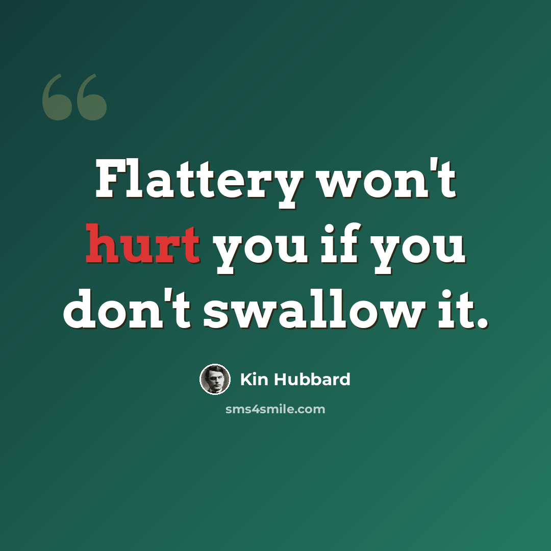 “Flattery won't hurt you if you don't swallow it.” quote by Kin Hubbard