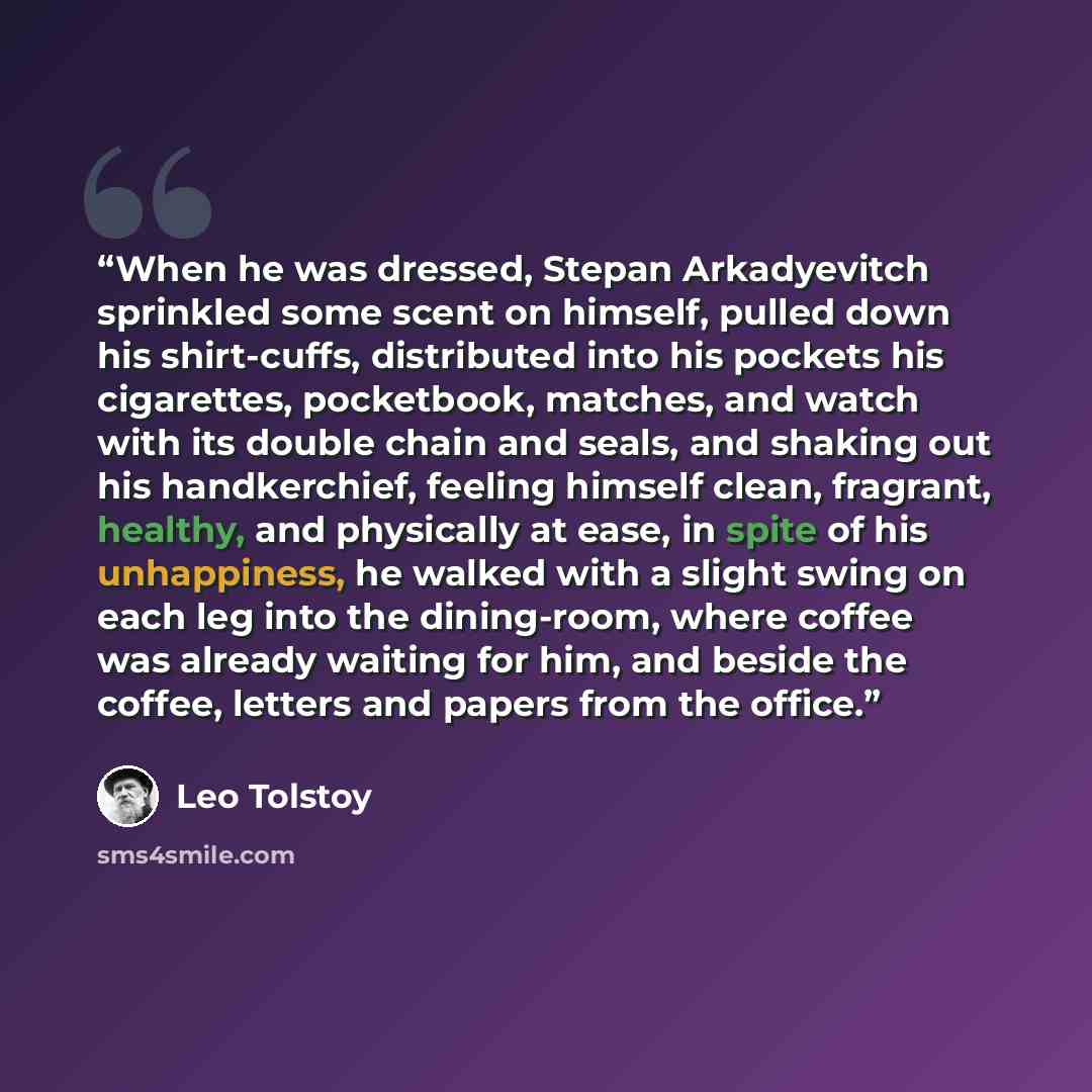 “When he was dressed, Stepan Arkadyevitch sprinkled some scent on himself, pulled down his shirt-cuffs, distributed into his pockets his cigarettes, pocketbook, matches, and watch with its double chain and seals, and shaking out his handkerchief, feeling himself clean, fragrant, healthy, and…” quote by Leo Tolstoy