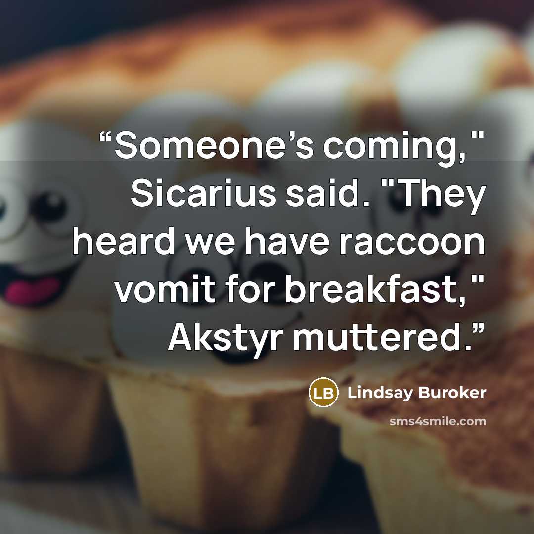 “Someone's coming," Sicarius said. "They heard we have raccoon vomit for breakfast," Akstyr muttered.” quote by Lindsay Buroker