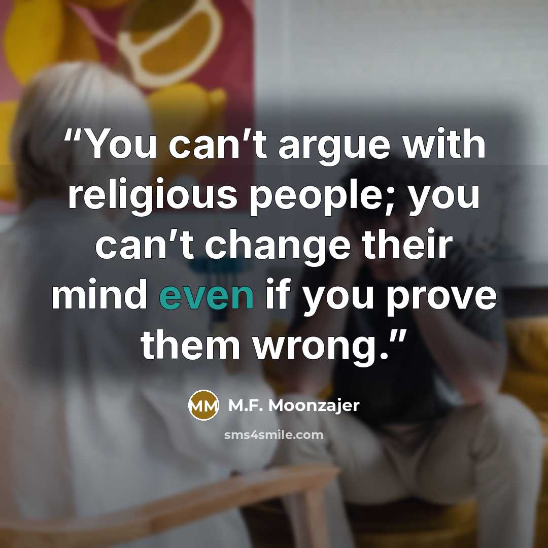 “You can’t argue with religious people; you can’t change their mind even if you prove them wrong.” quote by M.F. Moonzajer