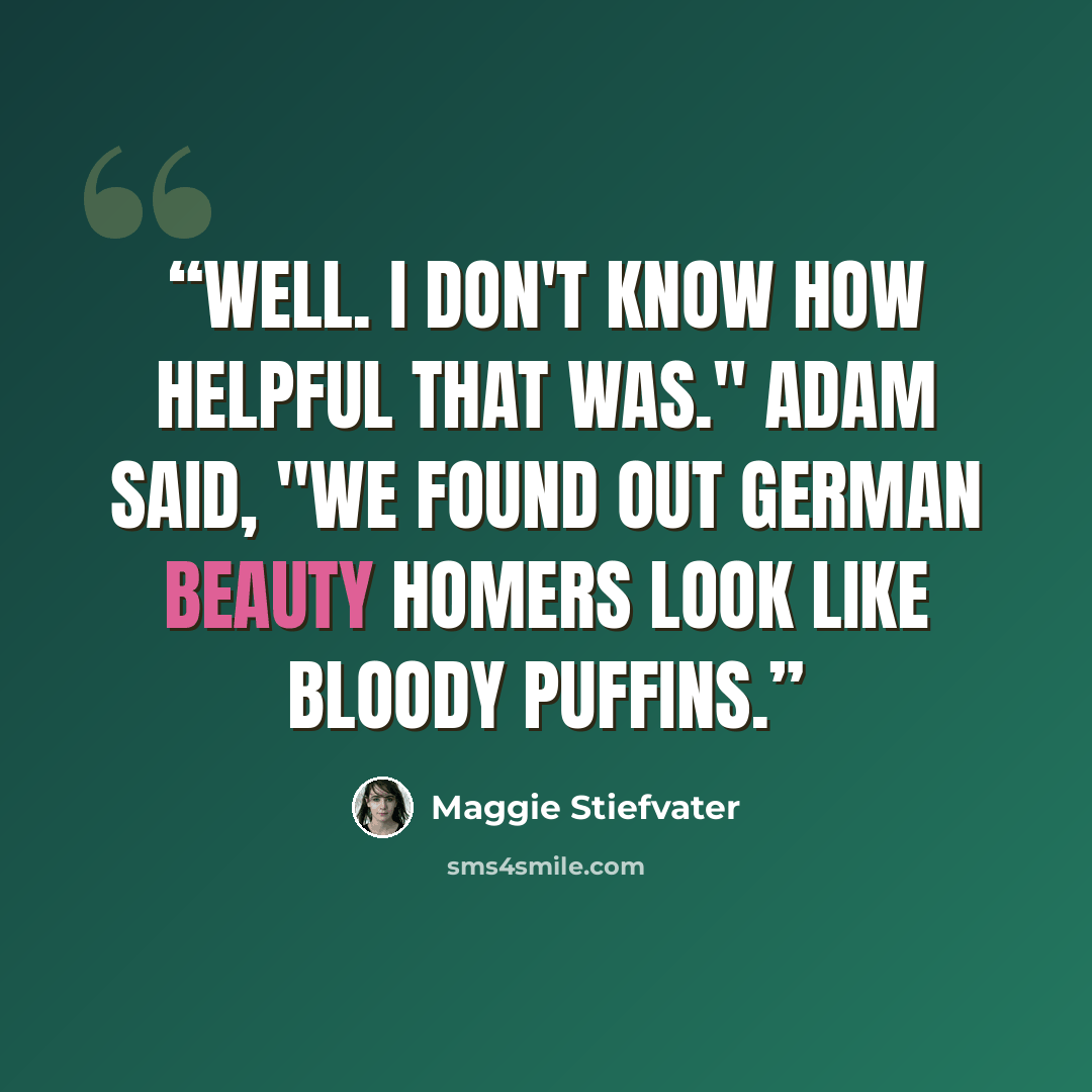 “Well. I don't know how helpful that was." Adam said, "We found out German Beauty Homers look like bloody puffins.” quote by Maggie Stiefvater