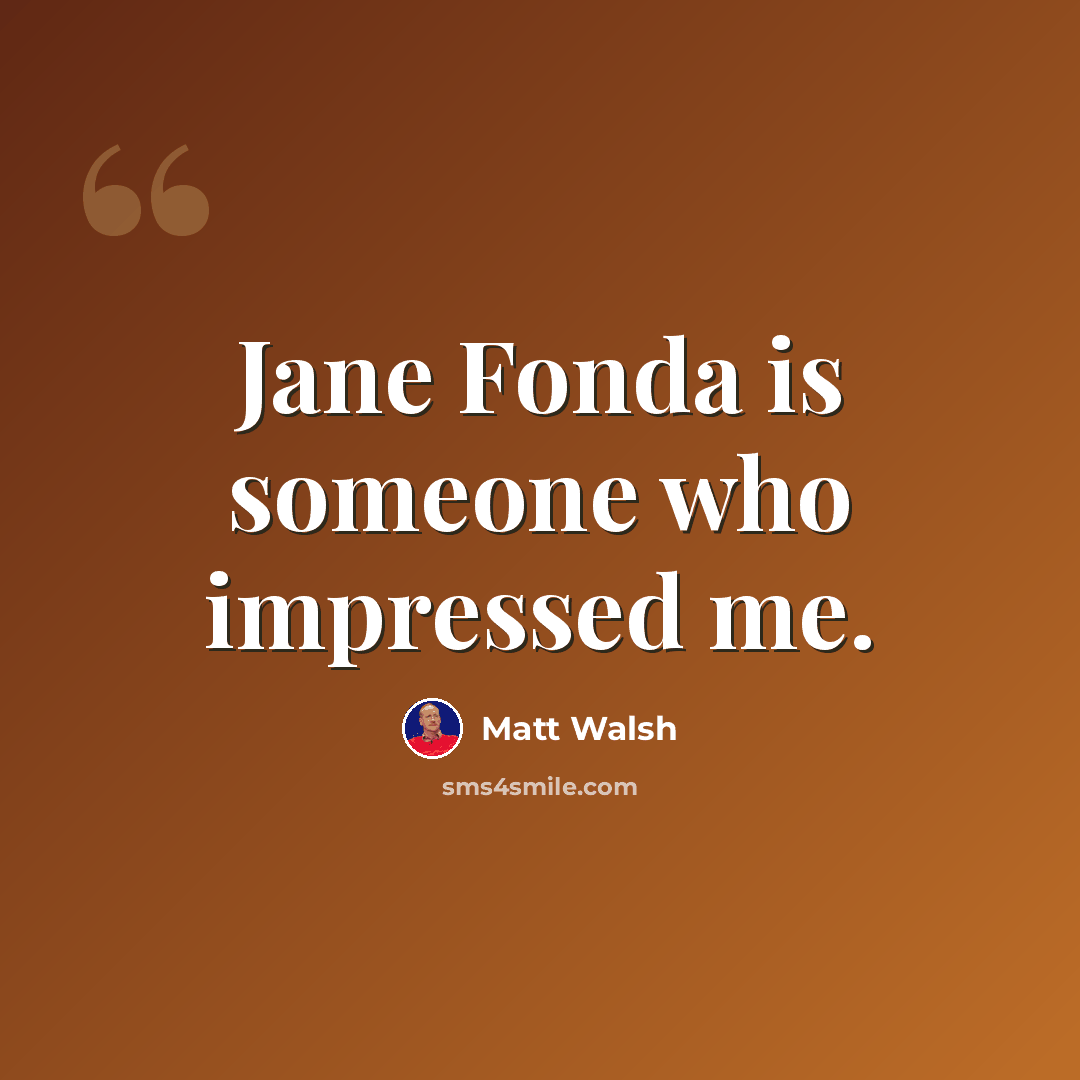 “Jane Fonda is someone who impressed me.” quote by Matt Walsh