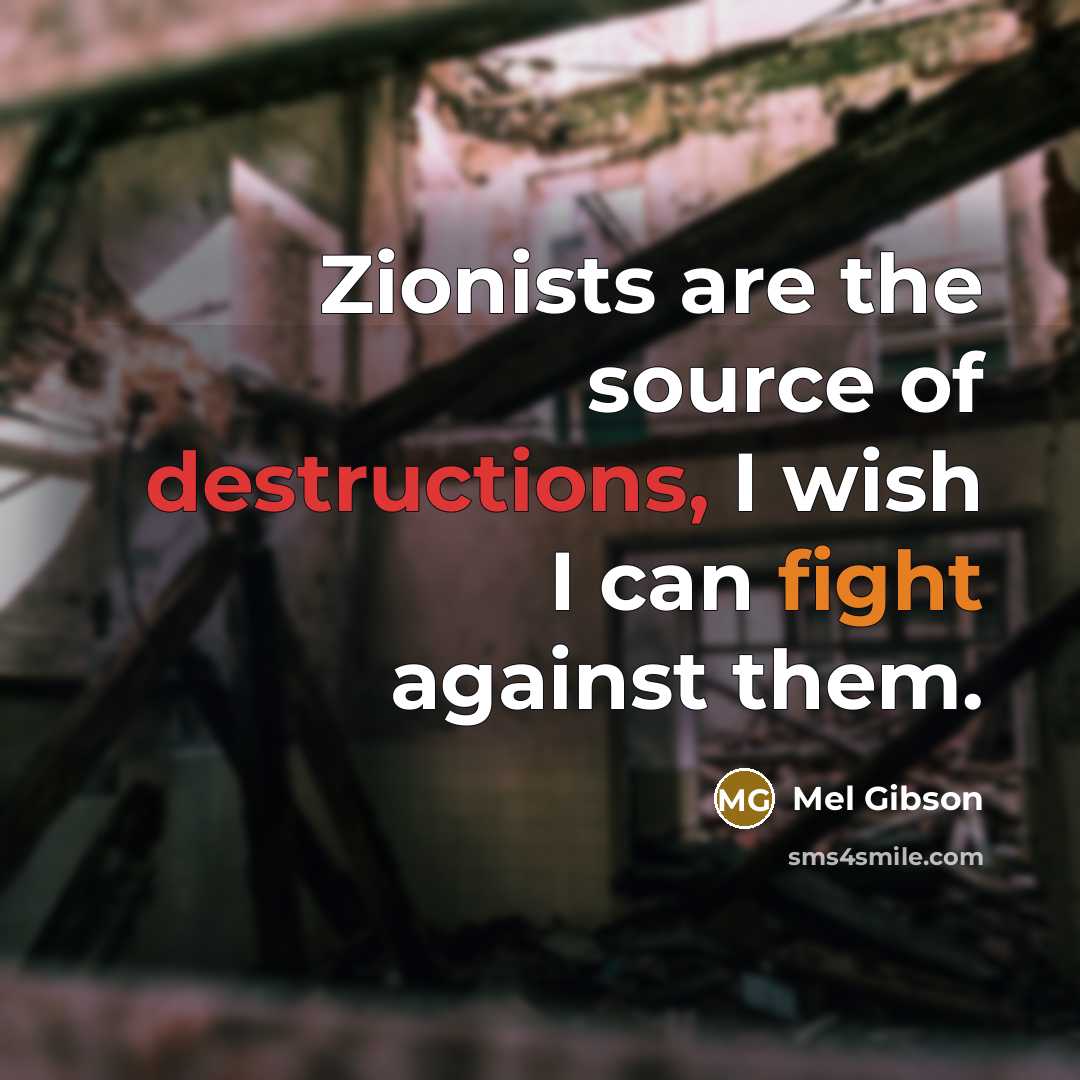 “Zionists are the source of destructions, I wish I can fight against them.” quote by Mel Gibson