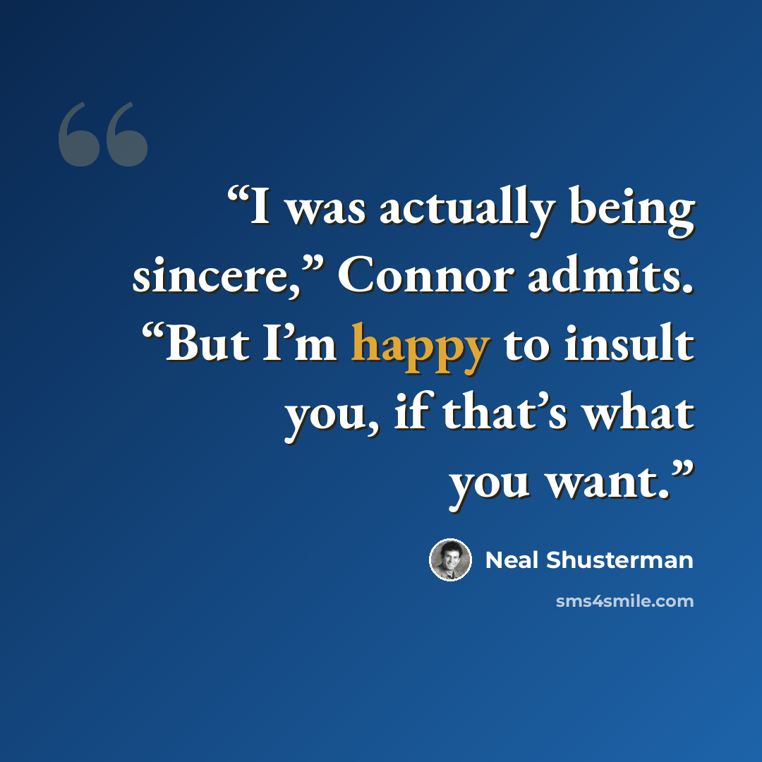 “I was actually being sincere,” Connor admits. “But I’m happy to insult you, if that’s what you want.” quote by neal shusterman