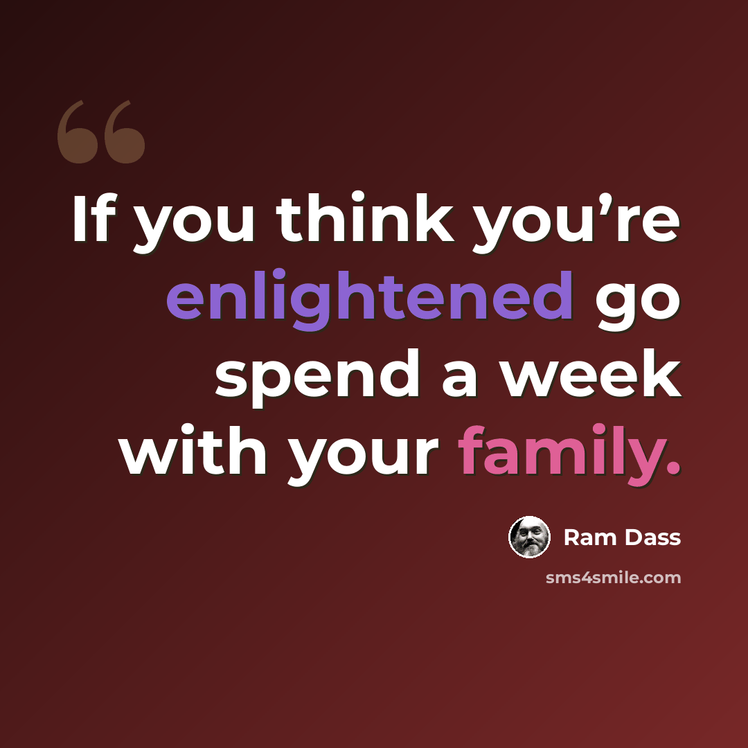 “If you think you’re enlightened go spend a week with your family.” quote by Ram Dass