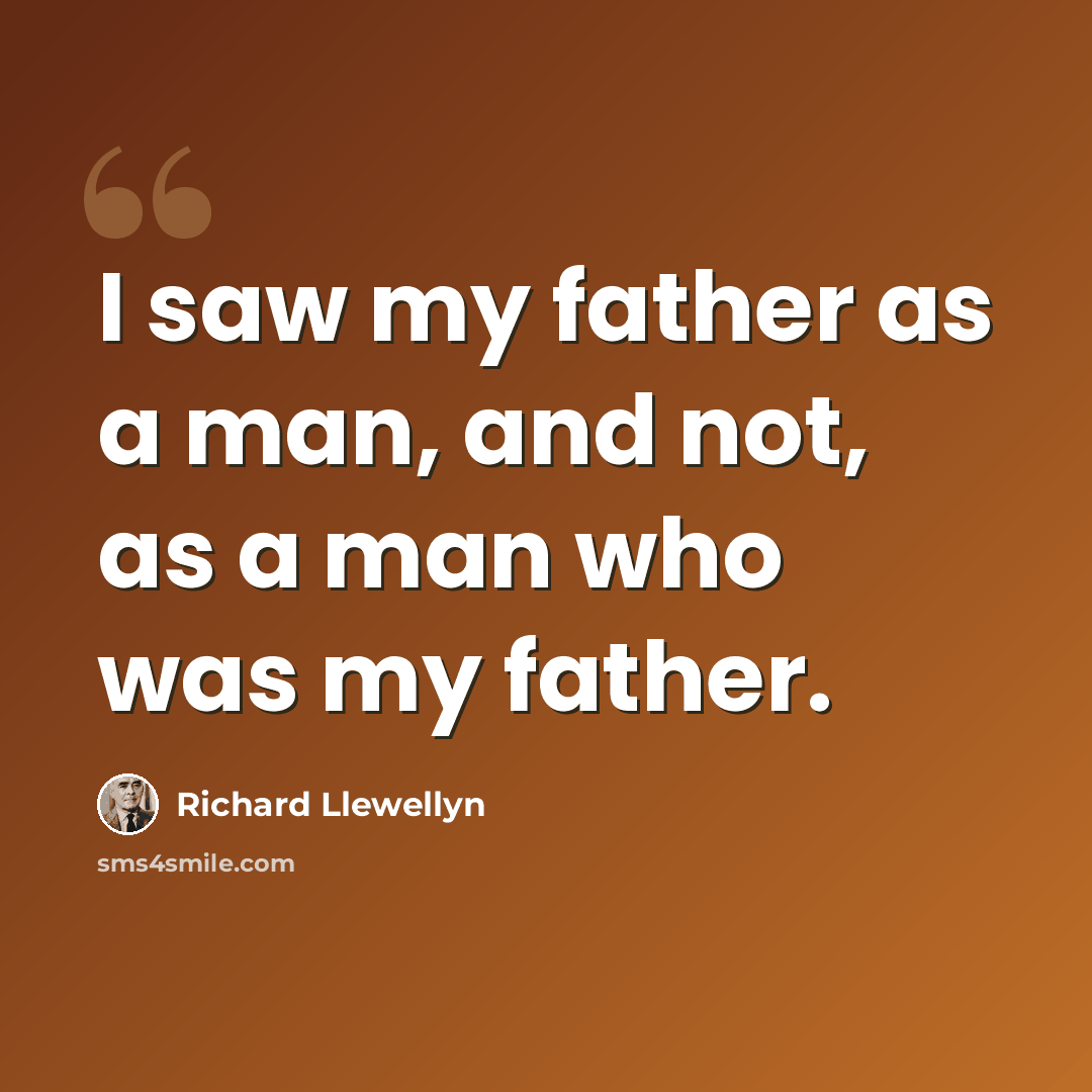 “I saw my father as a man, and not, as a man who was my father.” quote by Richard Llewellyn