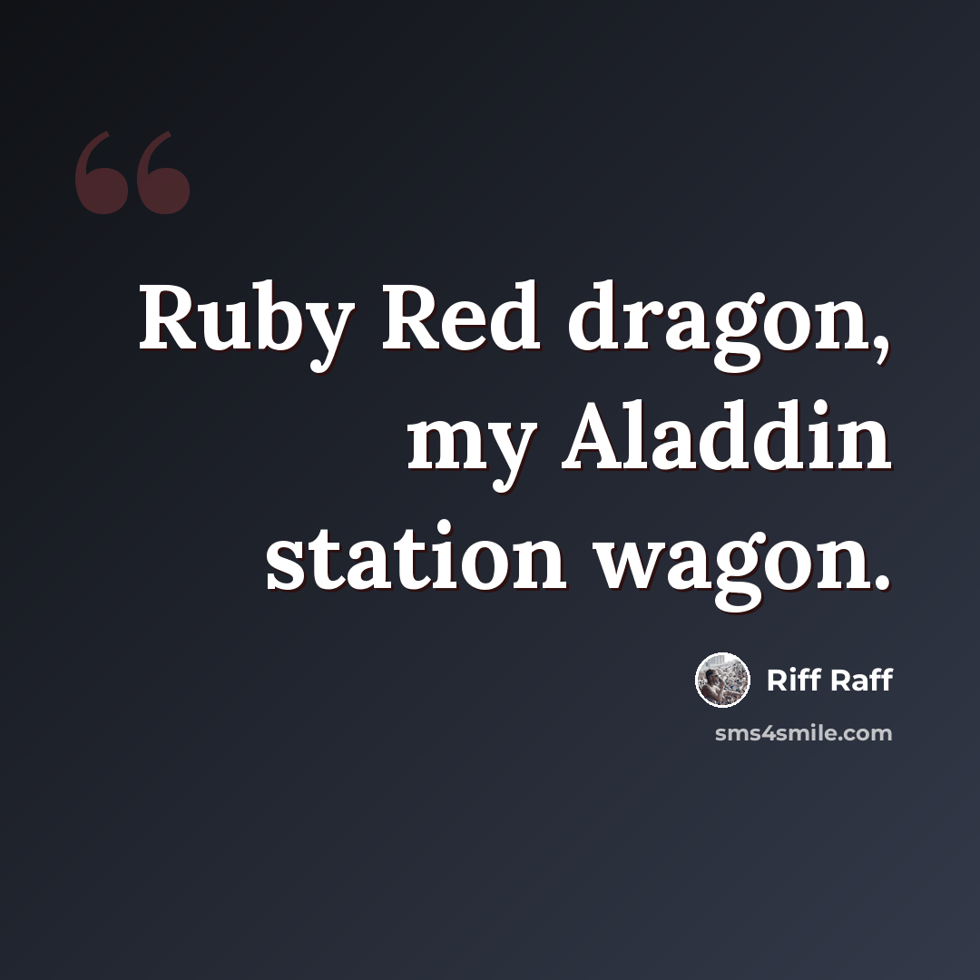 “Ruby Red dragon, my Aladdin station wagon.” quote by Riff Raff