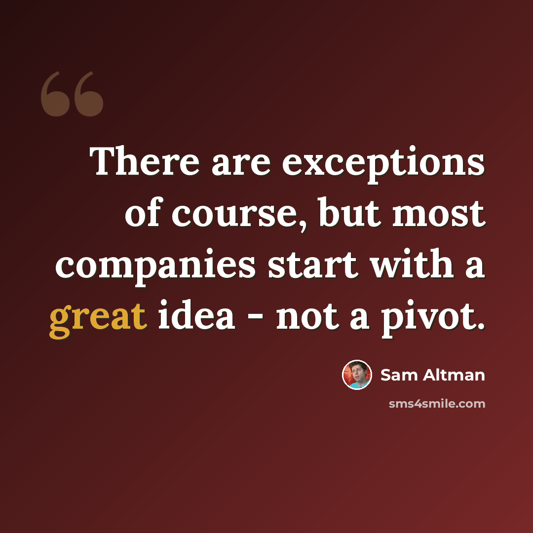 “There are exceptions of course, but most companies start with a great idea - not a pivot.” quote by Sam Altman