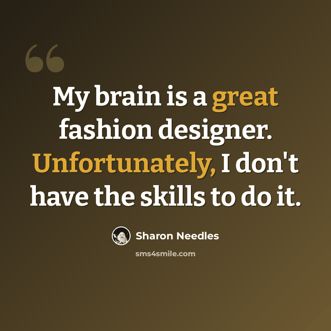 “My brain is a great fashion designer. Unfortunately, I don't have the skills to do it.” quote by Sharon Needles