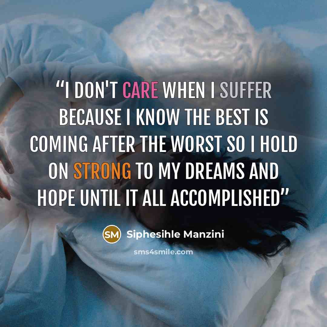 “I don't Care when I suffer because i know The best is coming after the Worst so i hold on strong to my Dreams and hope until it all accomplished” quote by Siphesihle Manzini