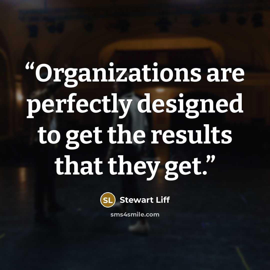 “Organizations are perfectly designed to get the results that they get.” quote by Stewart Liff