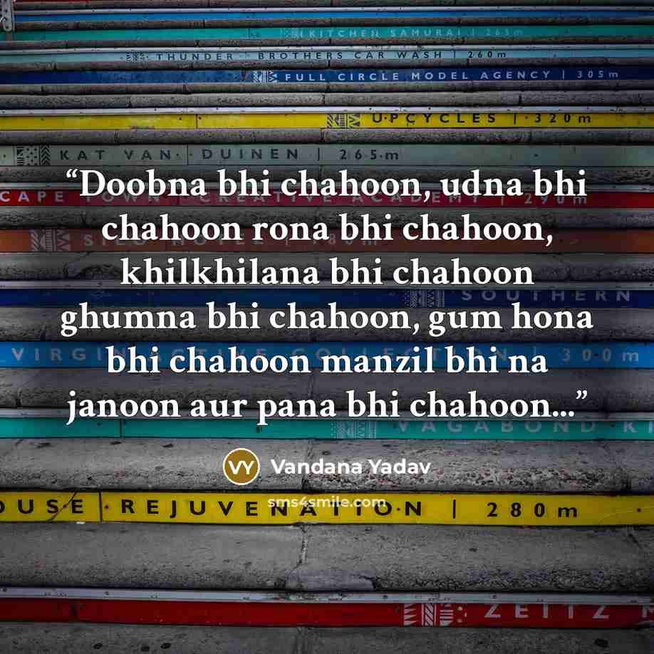 “Doobna bhi chahoon, udna bhi chahoon rona bhi chahoon, khilkhilana bhi chahoon ghumna bhi chahoon, gum hona bhi chahoon manzil bhi na janoon aur pana bhi chahoon...” quote by Vandana Yadav