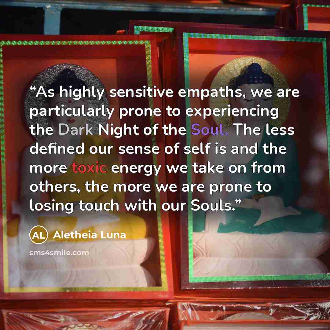 “As highly sensitive empaths, we are particularly prone to experiencing the Dark Night of the Soul. The less defined our sense of self is and the more toxic energy we take on from others, the more we are prone to losing touch with our Souls.” quote by Aletheia Luna