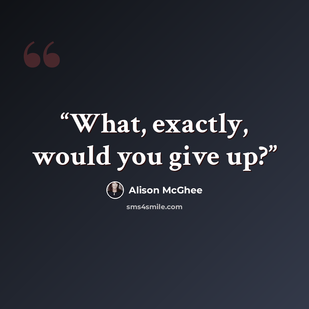 “What, exactly, would you give up?” quote by Alison McGhee