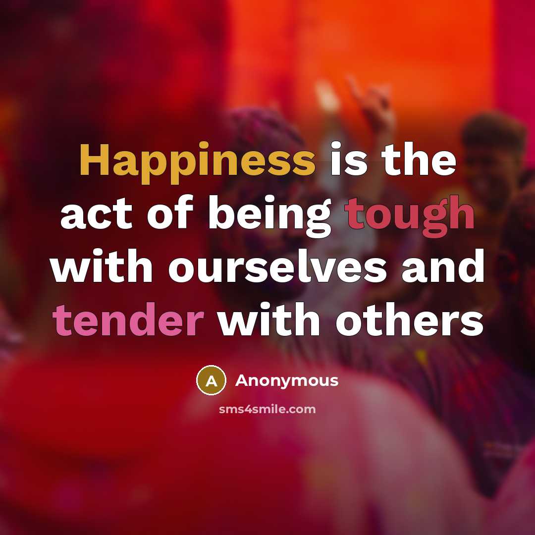 “Happiness is the act of being tough with ourselves and tender with others” quote by Anonymous