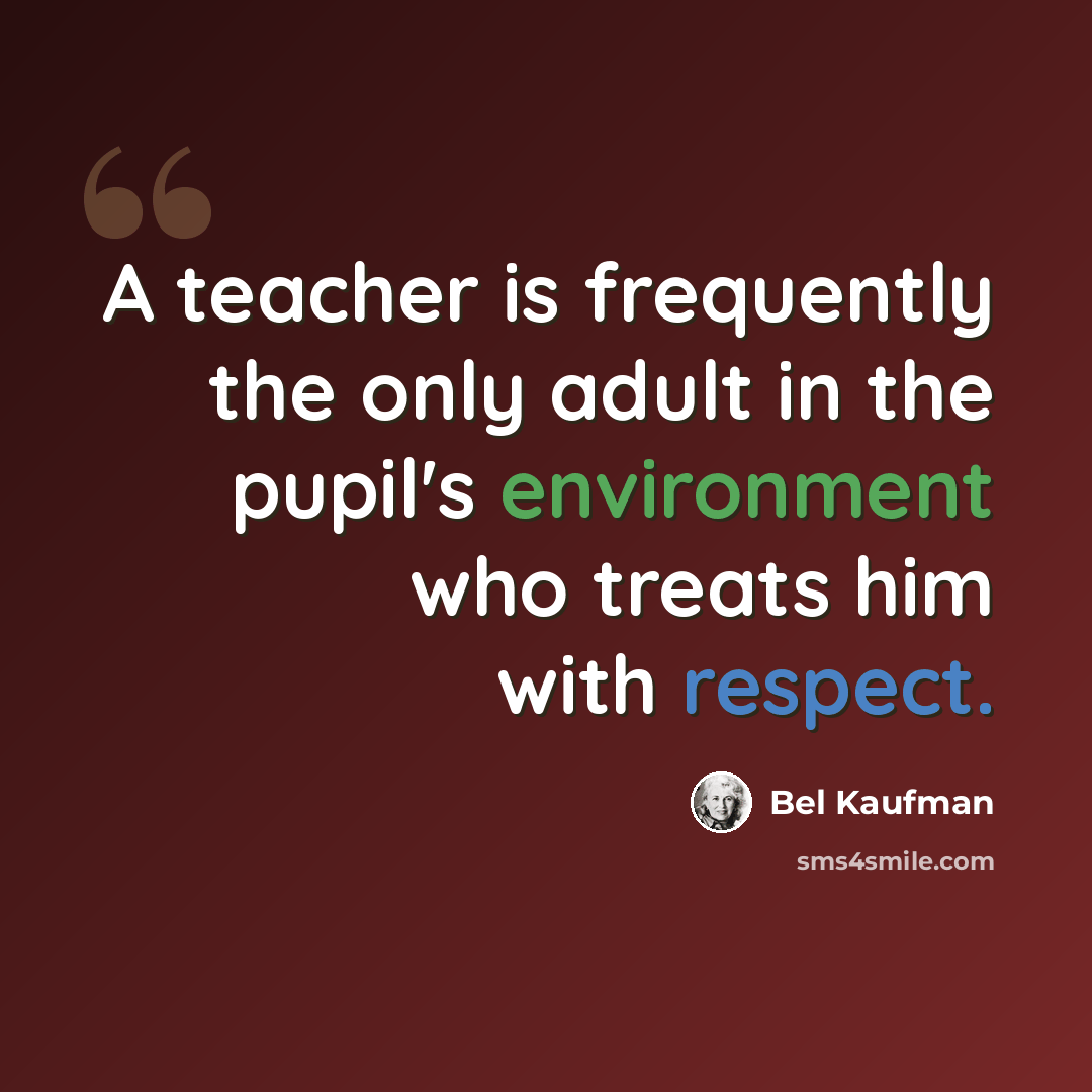 “A teacher is frequently the only adult in the pupil's environment who treats him with respect.” quote by Bel Kaufman