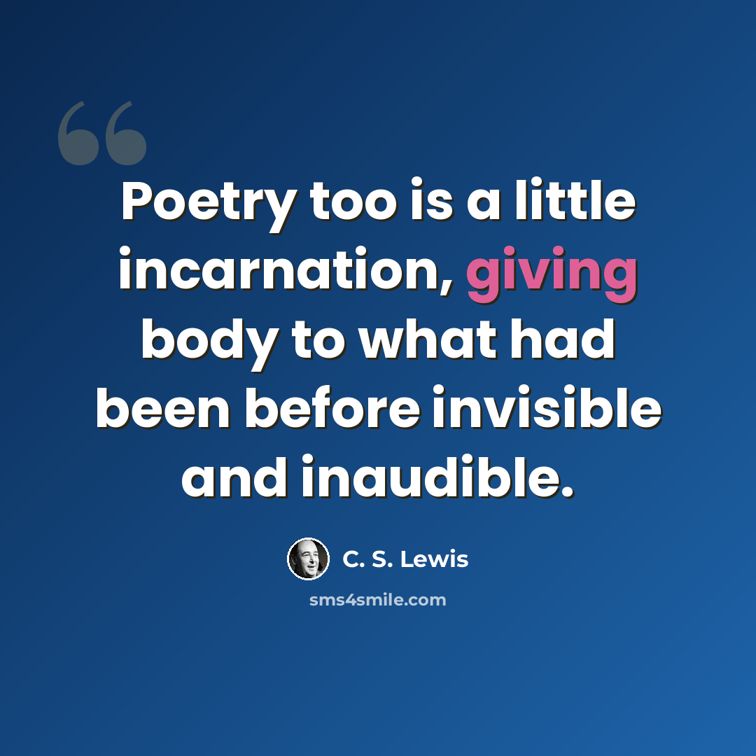 “Poetry too is a little incarnation, giving body to what had been before invisible and inaudible.” quote by C. S. Lewis
