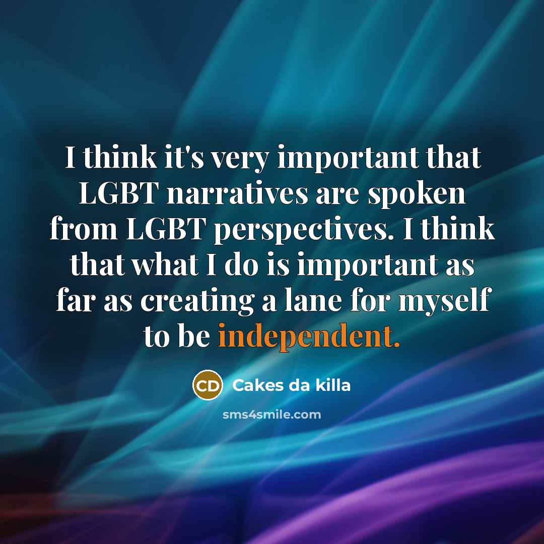 “I think it's very important that LGBT narratives are spoken from LGBT perspectives. I think that what I do is important as far as creating a lane for myself to be independent.” quote by Cakes da killa