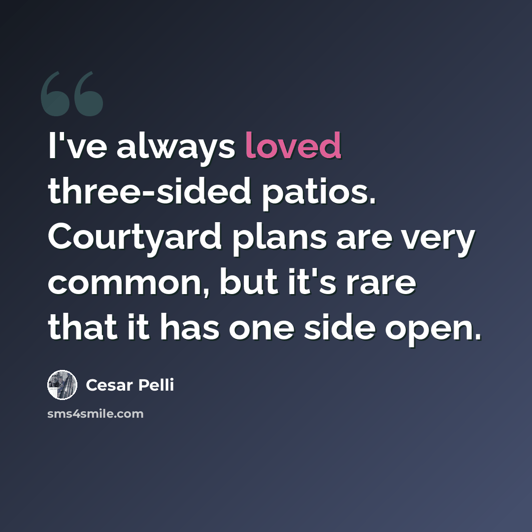 “I've always loved three-sided patios. Courtyard plans are very common, but it's rare that it has one side open.” quote by Cesar Pelli