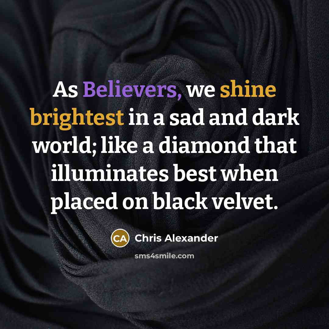 “As Believers, we shine brightest in a sad and dark world; like a diamond that illuminates best when placed on black velvet.” quote by Chris Alexander