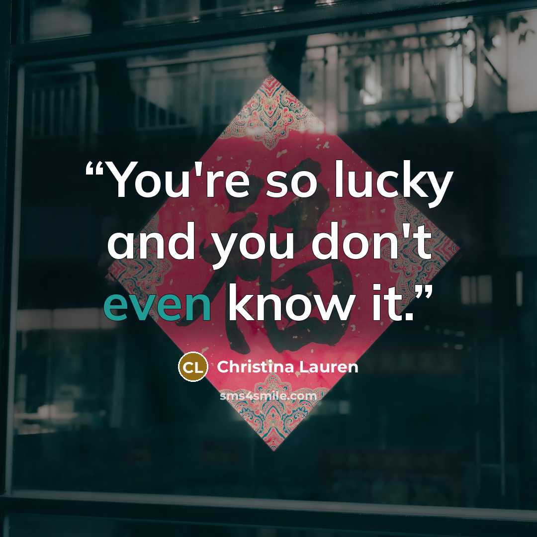 “You're so lucky and you don't even know it.” quote by Christina Lauren