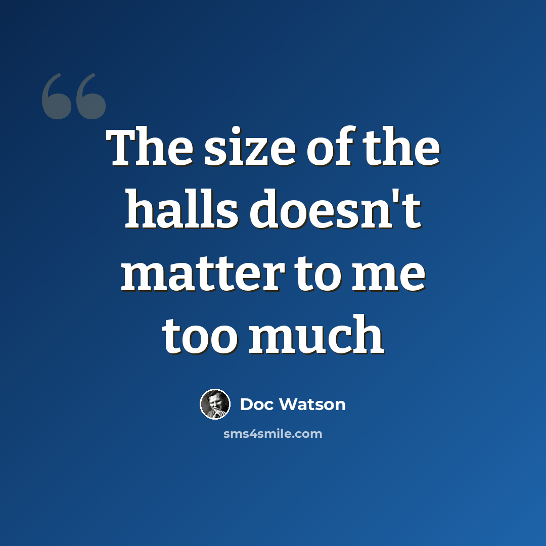 “The size of the halls doesn't matter to me too much” quote by Doc Watson