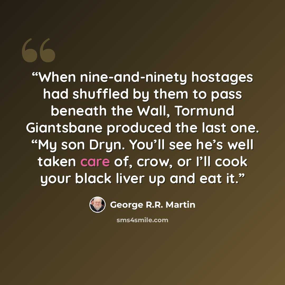 “When nine-and-ninety hostages had shuffled by them to pass beneath the Wall, Tormund Giantsbane produced the last one. “My son Dryn. You’ll see he’s well taken care of, crow, or I’ll cook your black liver up and eat it.” quote by George R.R. Martin
