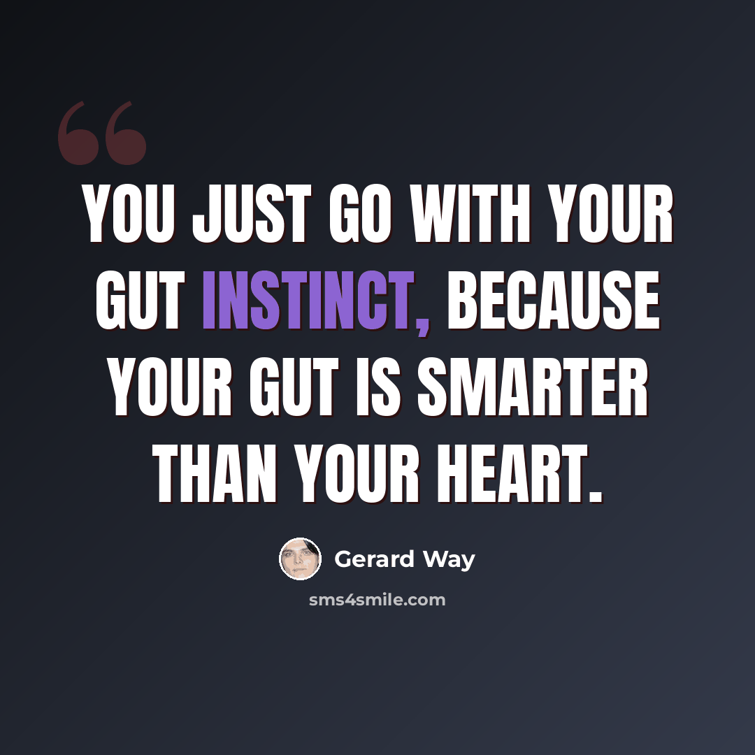 “You just go with your gut instinct, because your gut is smarter than your heart.” quote by Gerard Way