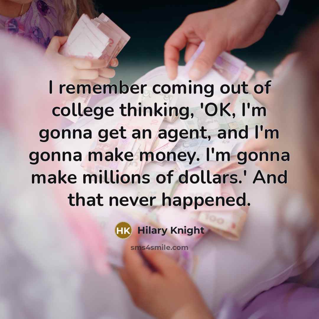 “I remember coming out of college thinking, 'OK, I'm gonna get an agent, and I'm gonna make money. I'm gonna make millions of dollars.' And that never happened.” quote by Hilary Knight