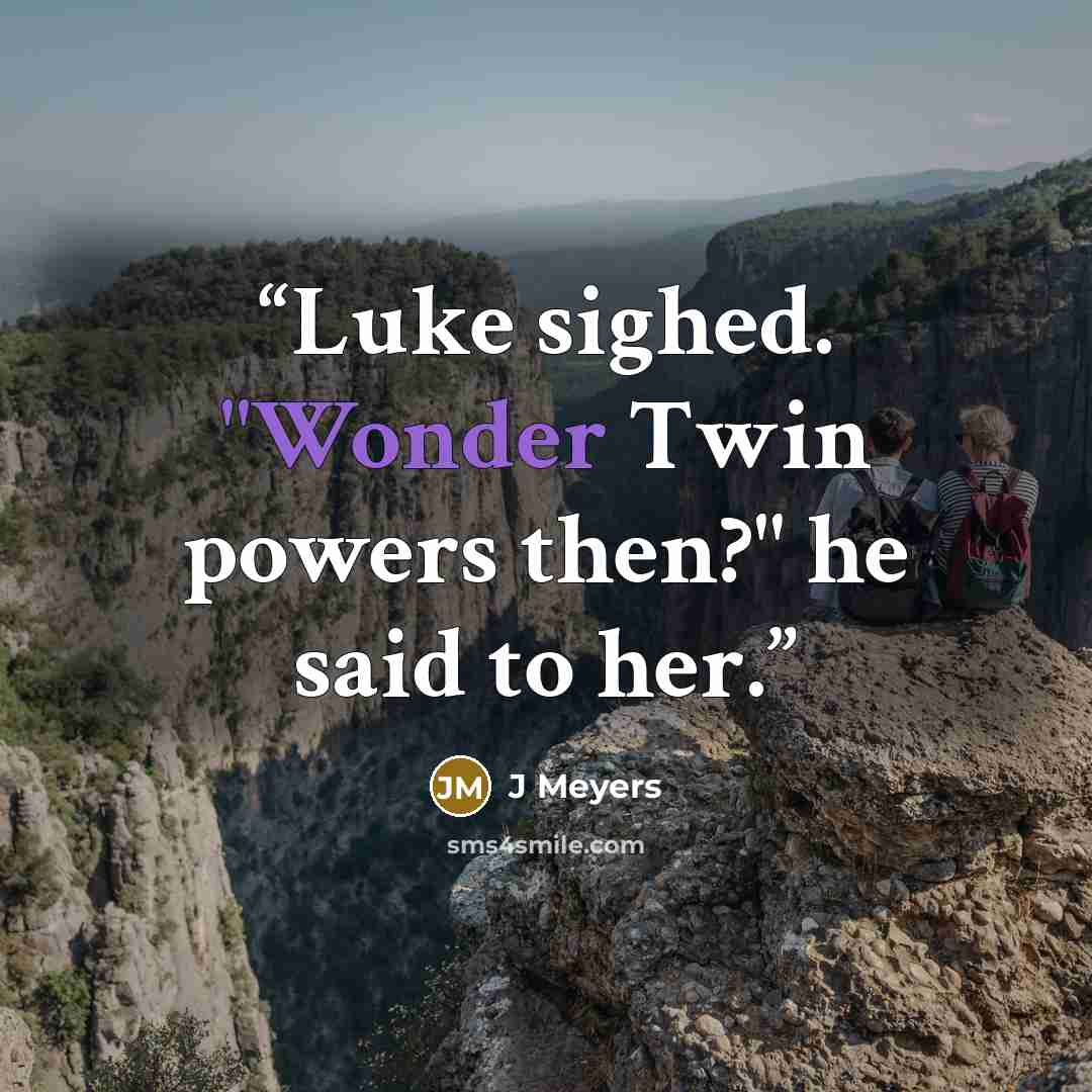 “Luke sighed. "Wonder Twin powers then?" he said to her.” quote by J Meyers