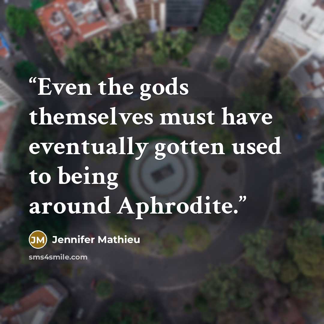 “Even the gods themselves must have eventually gotten used to being around Aphrodite.” quote by Jennifer Mathieu