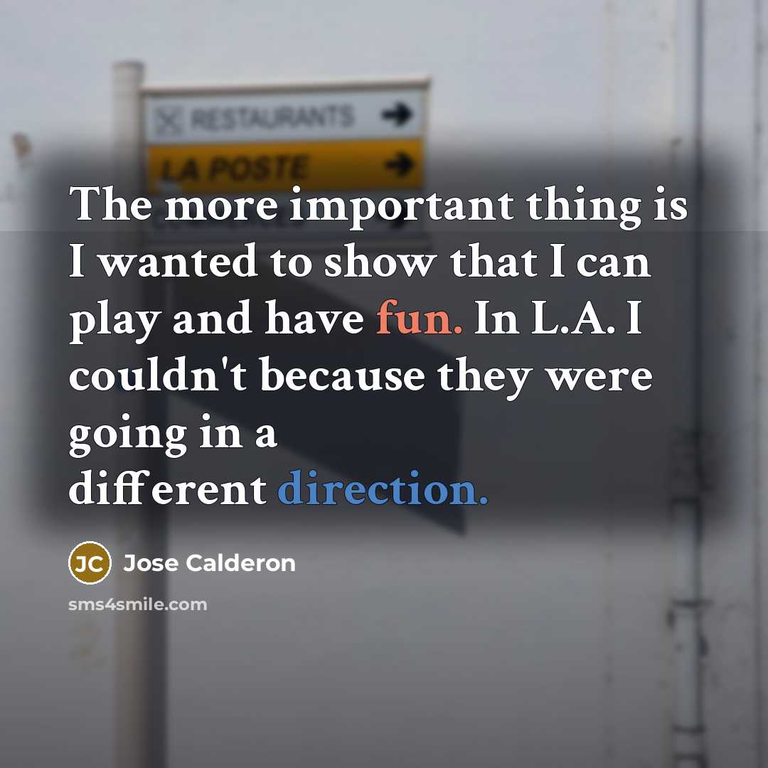 “The more important thing is I wanted to show that I can play and have fun. In L.A. I couldn't because they were going in a different direction.” quote by Jose Calderon