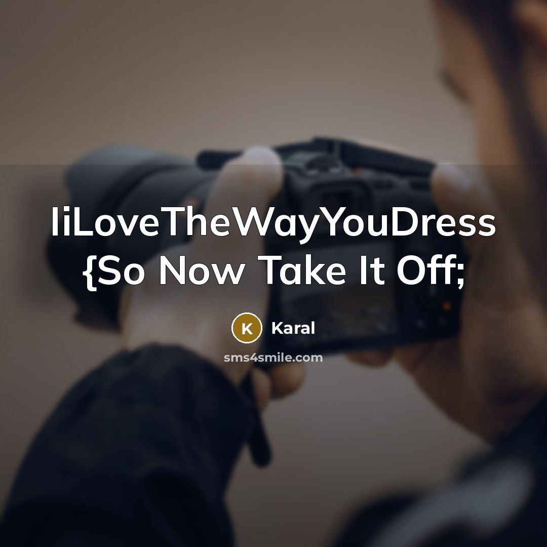 “IiLoveTheWayYouDress {So Now Take It Off;” quote by Karal