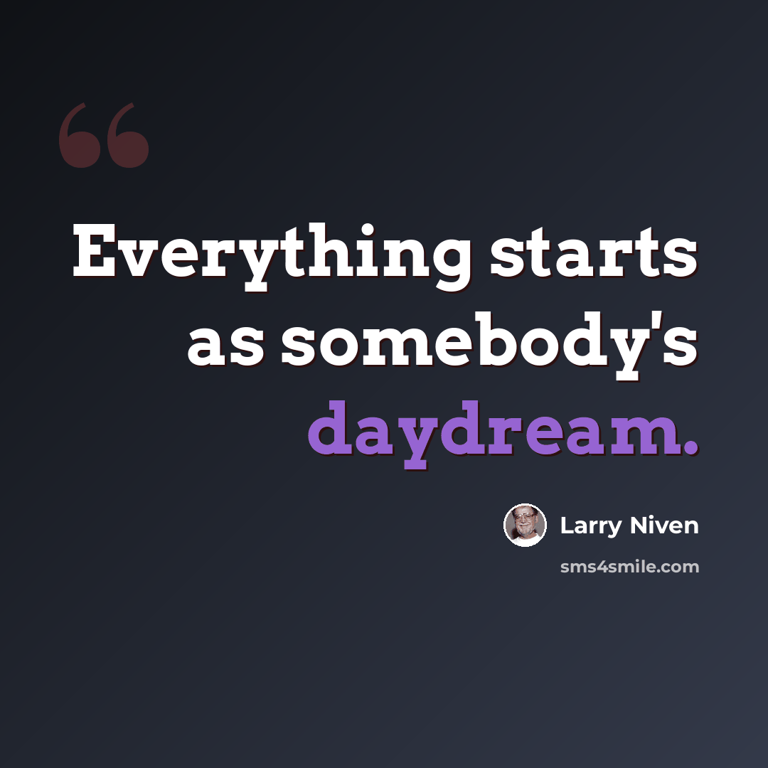 “Everything starts as somebody's daydream.” quote by Larry Niven