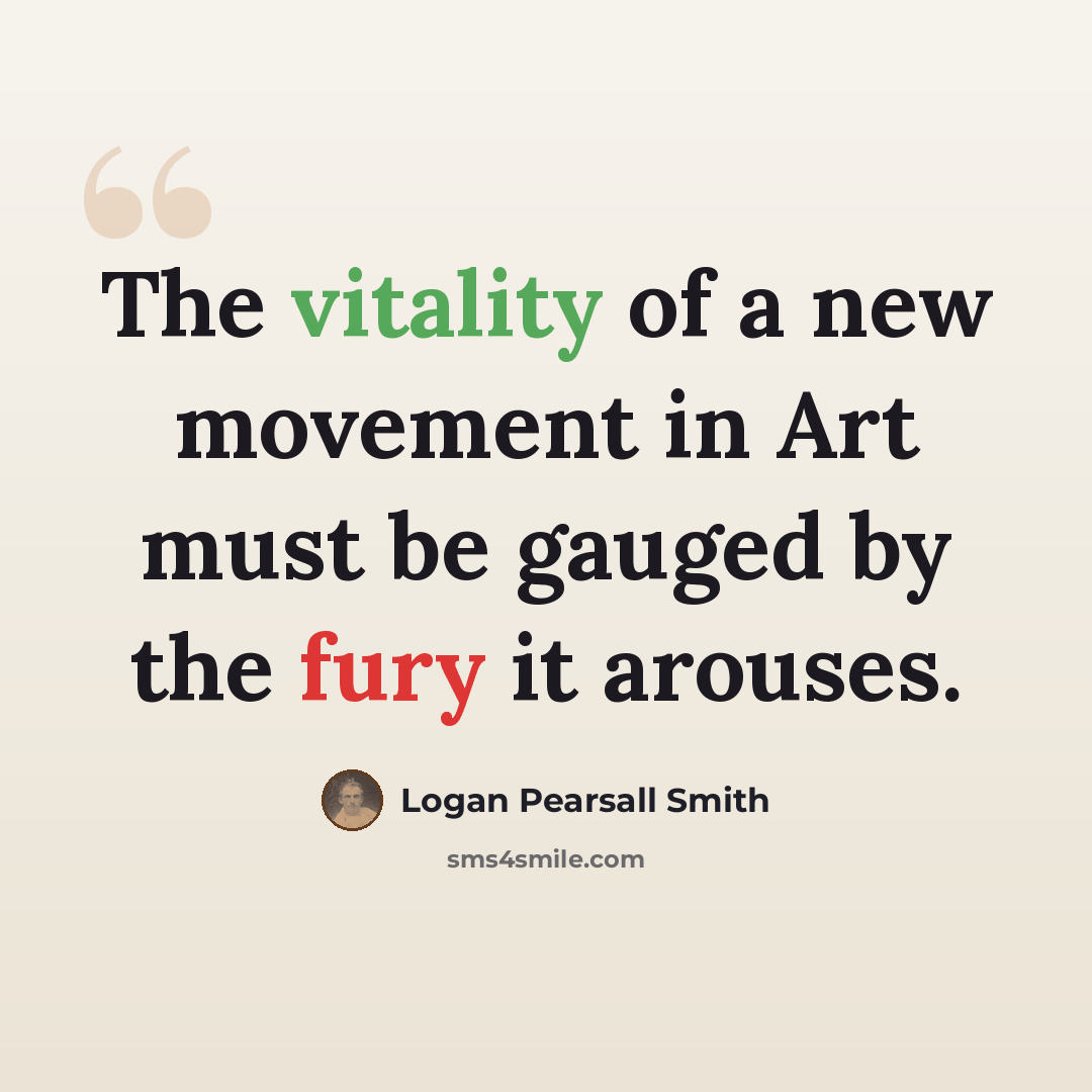 “The vitality of a new movement in Art must be gauged by the fury it arouses.” quote by Logan Pearsall Smith