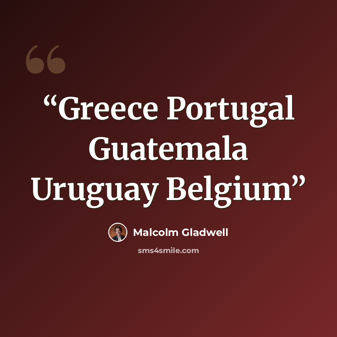 “Greece Portugal Guatemala Uruguay Belgium” quote by Malcolm Gladwell