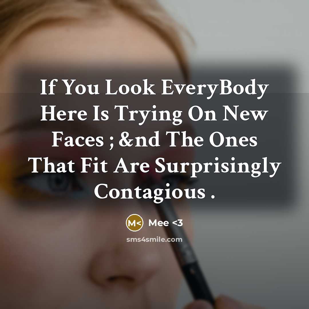 “If You Look EveryBody Here Is Trying On New Faces ; &nd The Ones That Fit Are Surprisingly Contagious .” quote by Mee