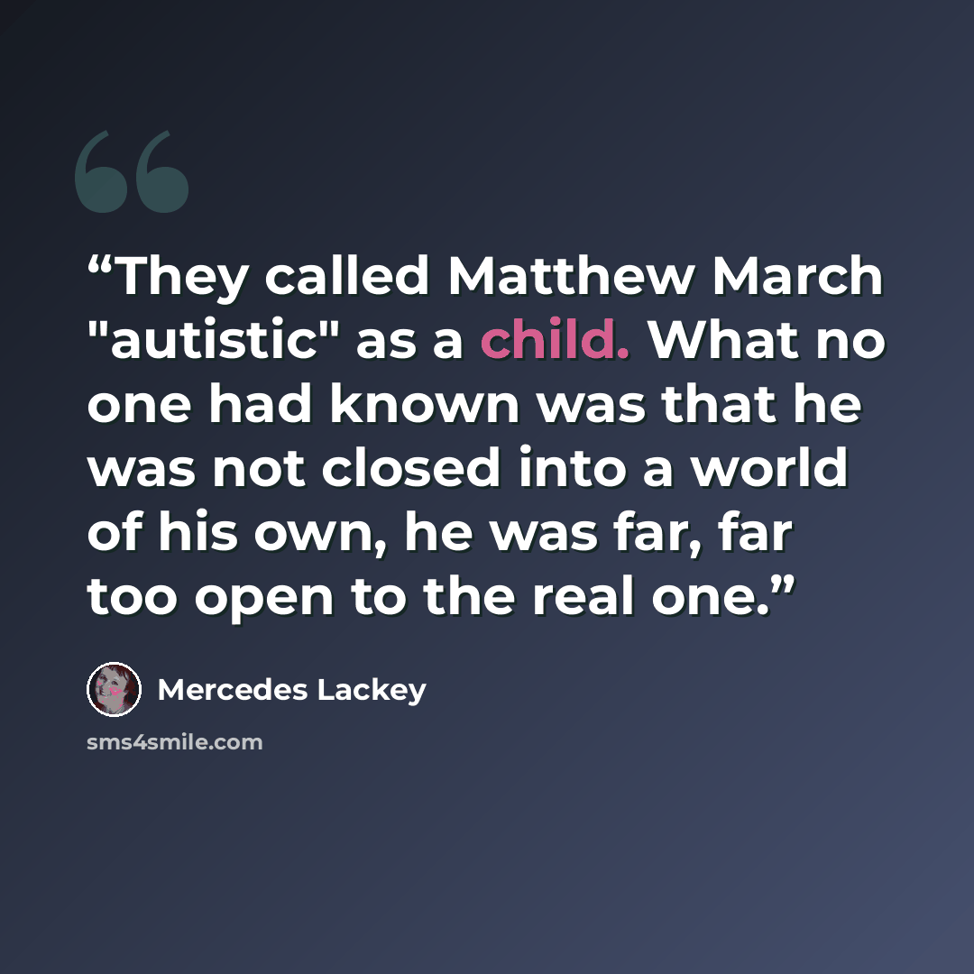 “They called Matthew March "autistic" as a child. What no one had known was that he was not closed into a world of his own, he was far, far too open to the real one.” quote by Mercedes Lackey