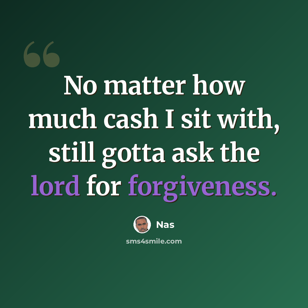 “No matter how much cash I sit with, still gotta ask the lord for forgiveness.” quote by Nas