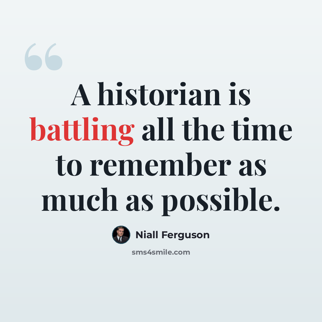 “A historian is battling all the time to remember as much as possible.” quote by Niall Ferguson