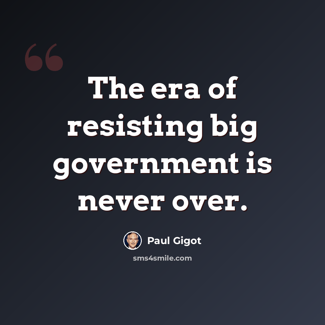 “The era of resisting big government is never over.” quote by Paul Gigot